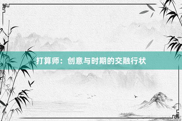 打算师：创意与时期的交融行状