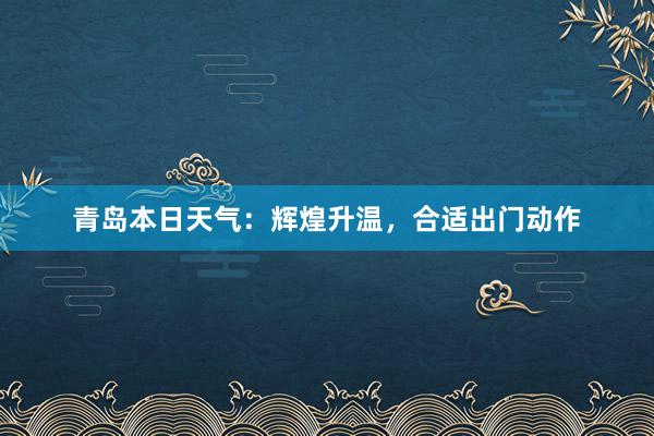 青岛本日天气：辉煌升温，合适出门动作